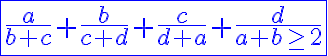 6$ \blue \fbox{ {\frac{a}{b+c}+\frac{b}{c+d}+\frac{c}{d+a}+\frac{d}{a+b} \ge 2}}